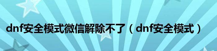 解决2024年DNF安全模式解除困扰的方法（有效的应对措施）
