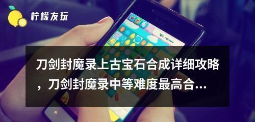 《附刀剑封魔录宝石属性表解析》（全面解读刀剑封魔录宝石属性）